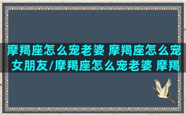 摩羯座怎么宠老婆 摩羯座怎么宠女朋友/摩羯座怎么宠老婆 摩羯座怎么宠女朋友-我的网站